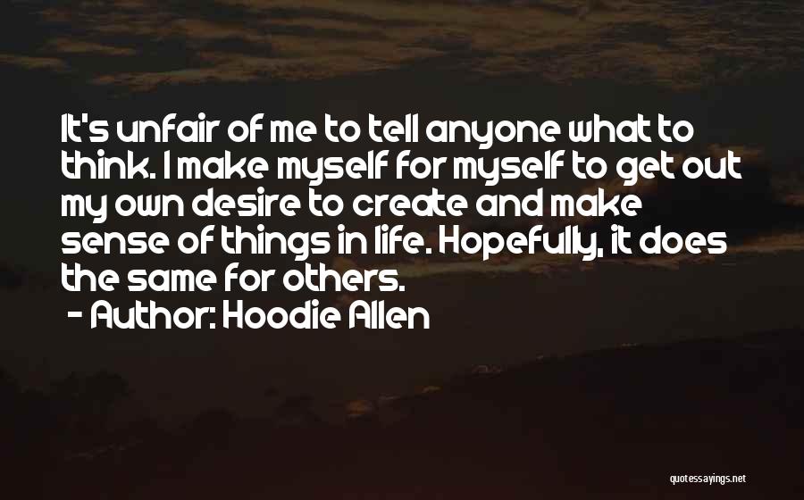 Hoodie Allen Quotes: It's Unfair Of Me To Tell Anyone What To Think. I Make Myself For Myself To Get Out My Own