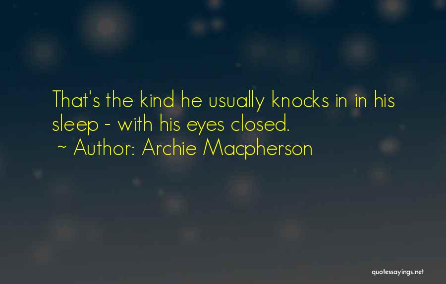 Archie Macpherson Quotes: That's The Kind He Usually Knocks In In His Sleep - With His Eyes Closed.