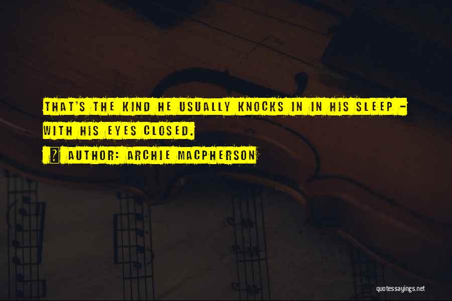 Archie Macpherson Quotes: That's The Kind He Usually Knocks In In His Sleep - With His Eyes Closed.