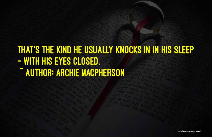 Archie Macpherson Quotes: That's The Kind He Usually Knocks In In His Sleep - With His Eyes Closed.