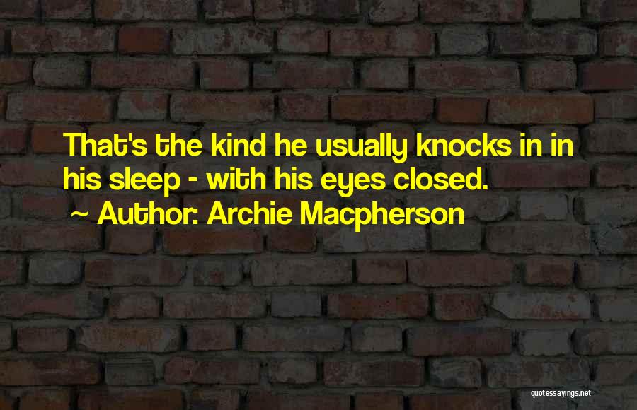 Archie Macpherson Quotes: That's The Kind He Usually Knocks In In His Sleep - With His Eyes Closed.