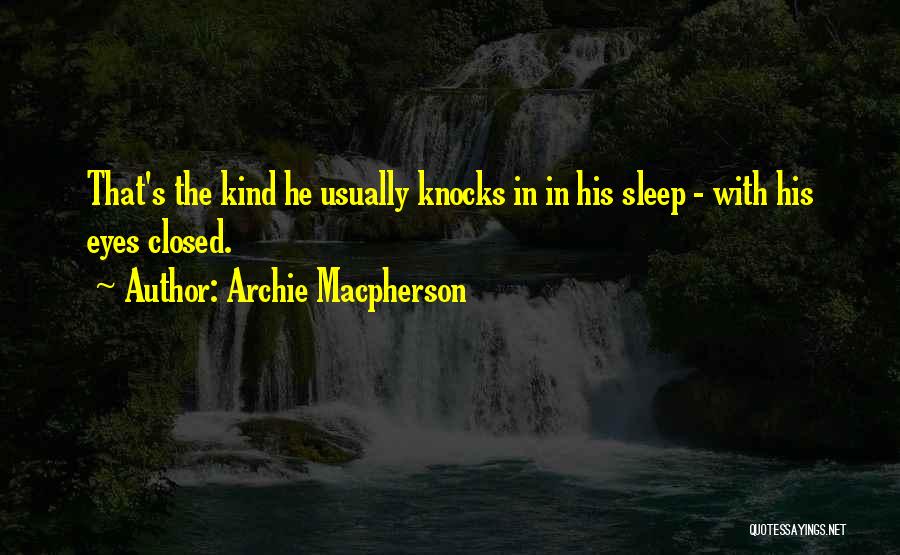 Archie Macpherson Quotes: That's The Kind He Usually Knocks In In His Sleep - With His Eyes Closed.