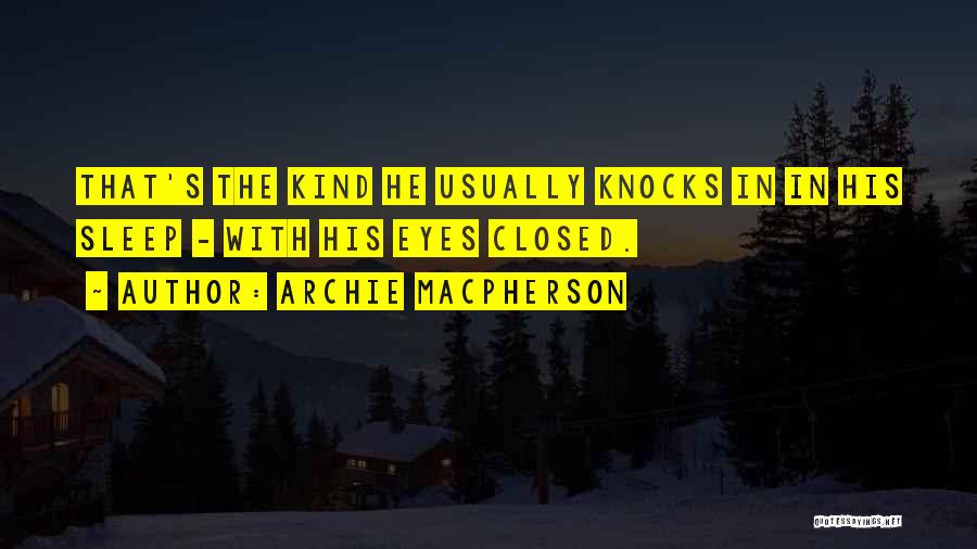 Archie Macpherson Quotes: That's The Kind He Usually Knocks In In His Sleep - With His Eyes Closed.
