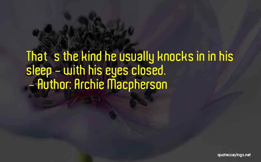 Archie Macpherson Quotes: That's The Kind He Usually Knocks In In His Sleep - With His Eyes Closed.