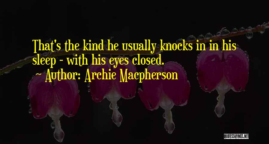 Archie Macpherson Quotes: That's The Kind He Usually Knocks In In His Sleep - With His Eyes Closed.