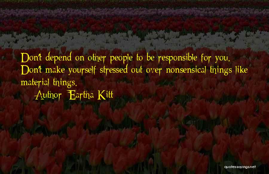 Eartha Kitt Quotes: Don't Depend On Other People To Be Responsible For You. Don't Make Yourself Stressed Out Over Nonsensical Things Like Material