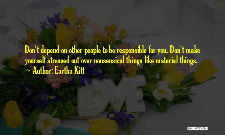 Eartha Kitt Quotes: Don't Depend On Other People To Be Responsible For You. Don't Make Yourself Stressed Out Over Nonsensical Things Like Material