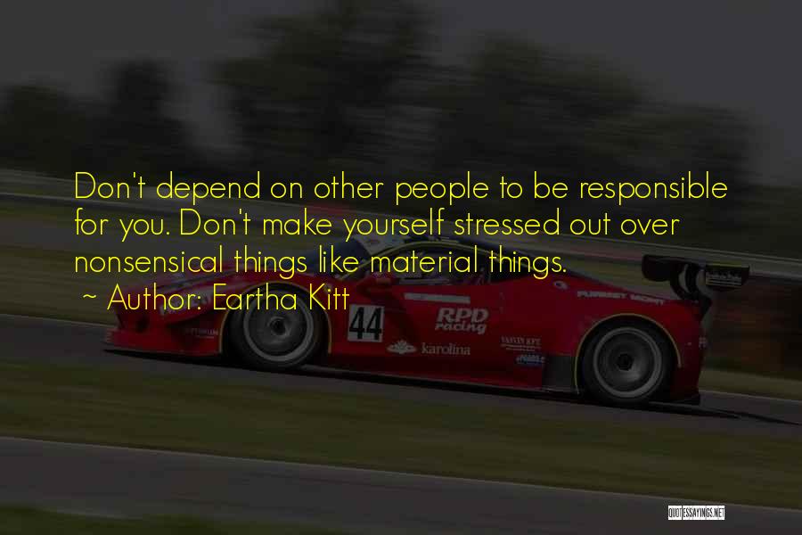 Eartha Kitt Quotes: Don't Depend On Other People To Be Responsible For You. Don't Make Yourself Stressed Out Over Nonsensical Things Like Material