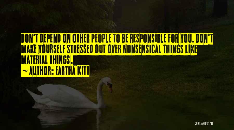 Eartha Kitt Quotes: Don't Depend On Other People To Be Responsible For You. Don't Make Yourself Stressed Out Over Nonsensical Things Like Material
