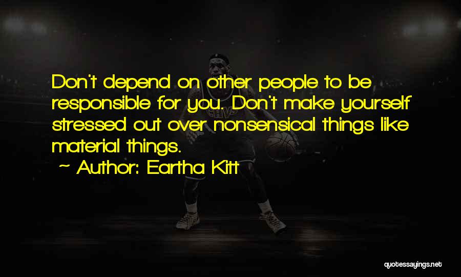 Eartha Kitt Quotes: Don't Depend On Other People To Be Responsible For You. Don't Make Yourself Stressed Out Over Nonsensical Things Like Material