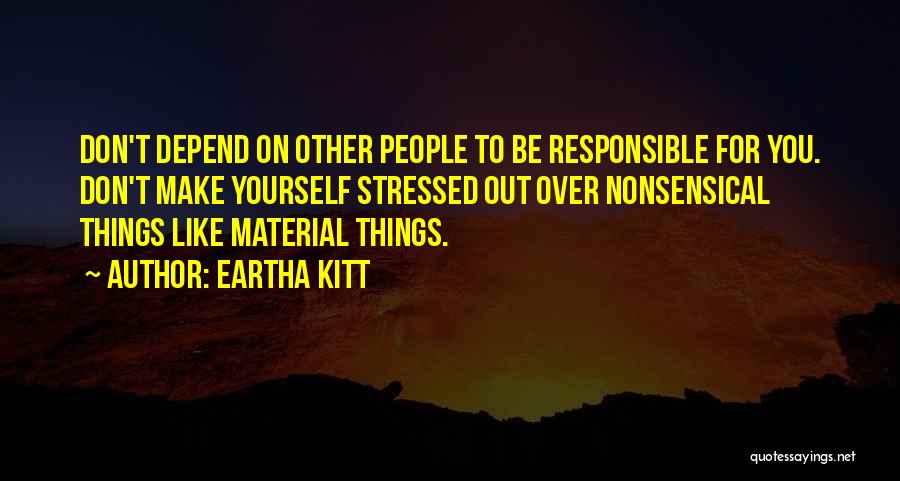 Eartha Kitt Quotes: Don't Depend On Other People To Be Responsible For You. Don't Make Yourself Stressed Out Over Nonsensical Things Like Material