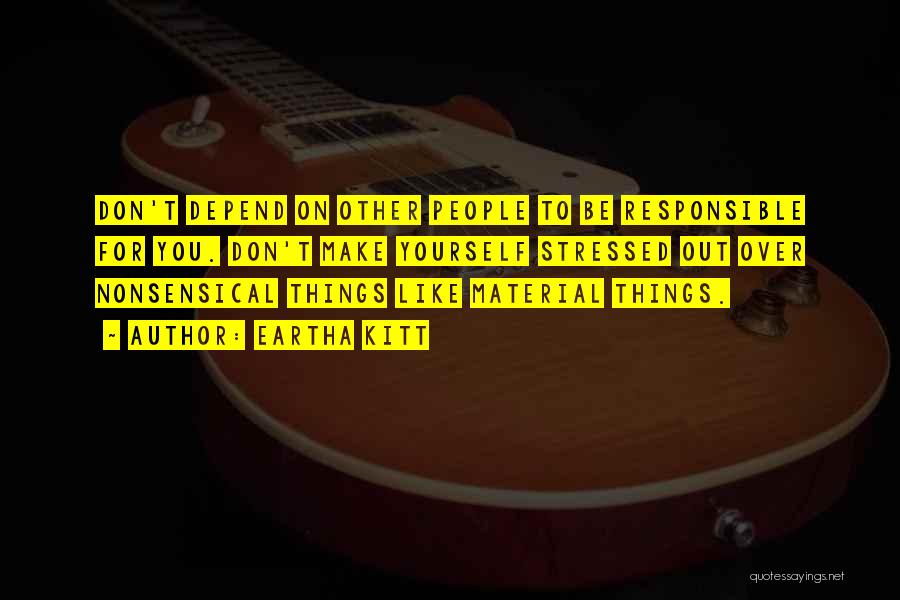 Eartha Kitt Quotes: Don't Depend On Other People To Be Responsible For You. Don't Make Yourself Stressed Out Over Nonsensical Things Like Material
