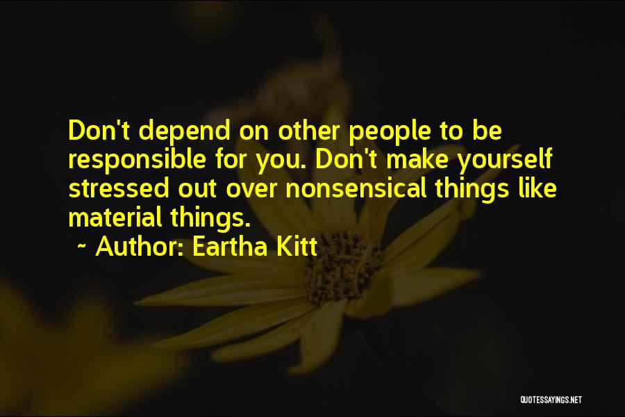 Eartha Kitt Quotes: Don't Depend On Other People To Be Responsible For You. Don't Make Yourself Stressed Out Over Nonsensical Things Like Material