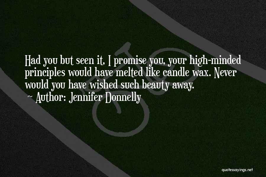 Jennifer Donnelly Quotes: Had You But Seen It, I Promise You, Your High-minded Principles Would Have Melted Like Candle Wax. Never Would You