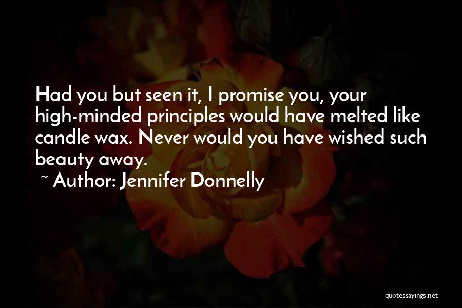 Jennifer Donnelly Quotes: Had You But Seen It, I Promise You, Your High-minded Principles Would Have Melted Like Candle Wax. Never Would You