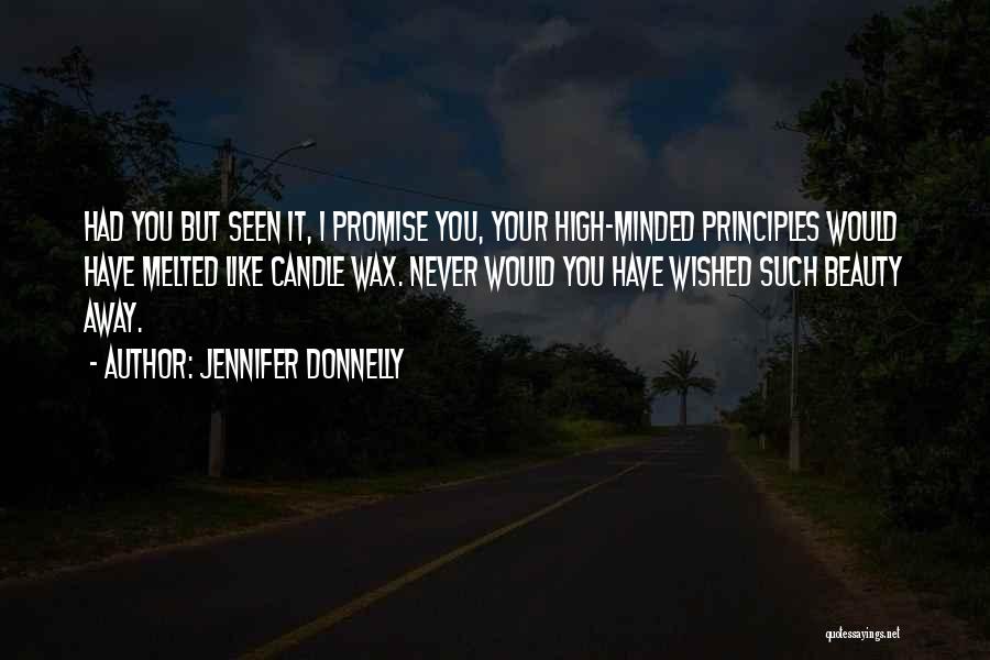 Jennifer Donnelly Quotes: Had You But Seen It, I Promise You, Your High-minded Principles Would Have Melted Like Candle Wax. Never Would You