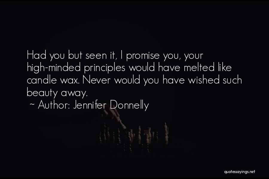 Jennifer Donnelly Quotes: Had You But Seen It, I Promise You, Your High-minded Principles Would Have Melted Like Candle Wax. Never Would You