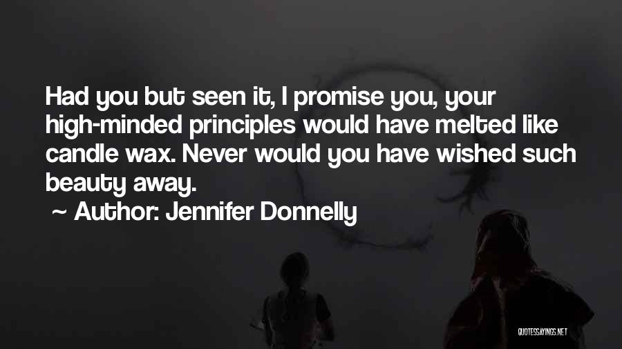 Jennifer Donnelly Quotes: Had You But Seen It, I Promise You, Your High-minded Principles Would Have Melted Like Candle Wax. Never Would You