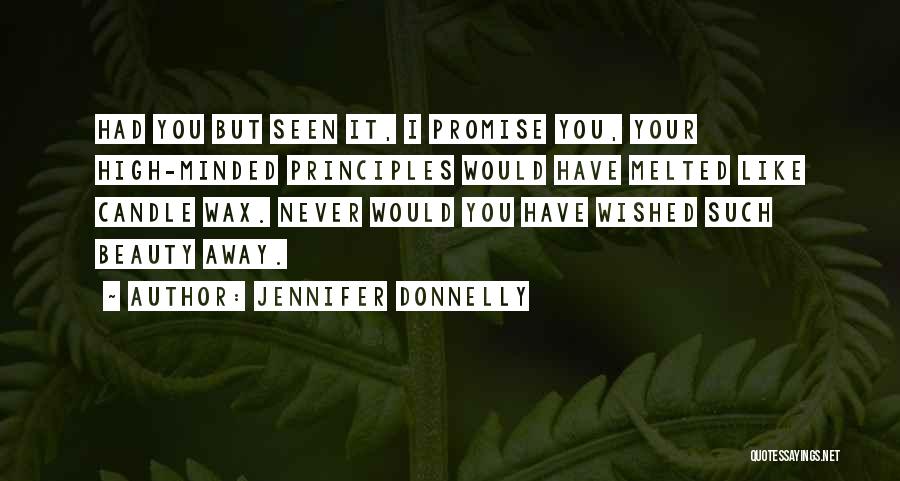 Jennifer Donnelly Quotes: Had You But Seen It, I Promise You, Your High-minded Principles Would Have Melted Like Candle Wax. Never Would You