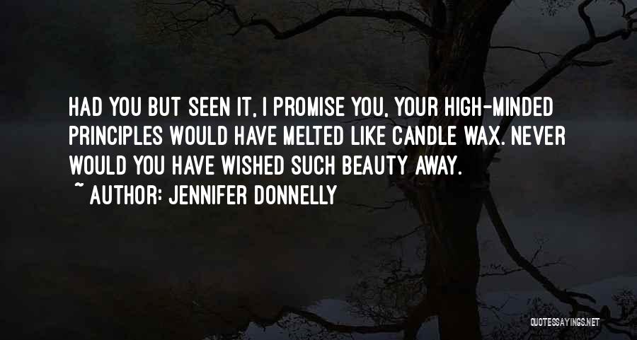 Jennifer Donnelly Quotes: Had You But Seen It, I Promise You, Your High-minded Principles Would Have Melted Like Candle Wax. Never Would You