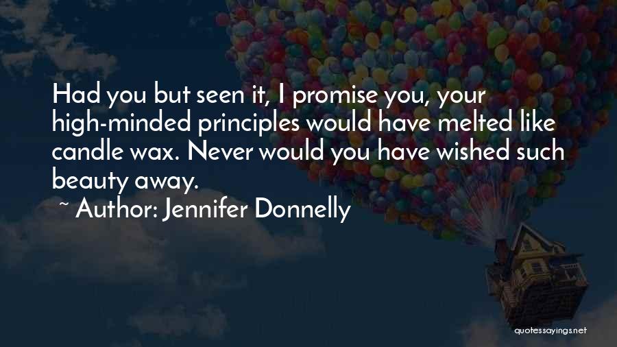 Jennifer Donnelly Quotes: Had You But Seen It, I Promise You, Your High-minded Principles Would Have Melted Like Candle Wax. Never Would You
