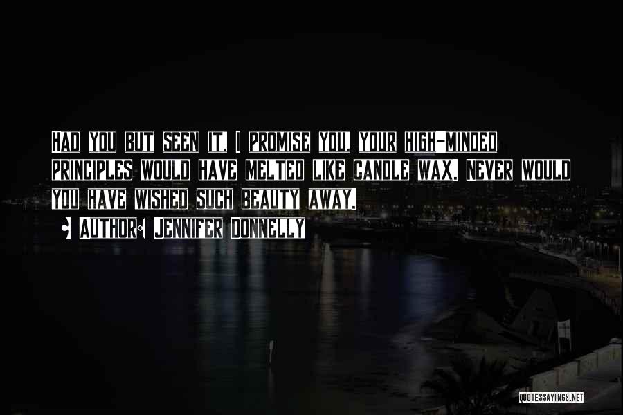 Jennifer Donnelly Quotes: Had You But Seen It, I Promise You, Your High-minded Principles Would Have Melted Like Candle Wax. Never Would You