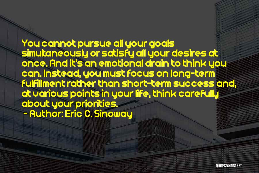 Eric C. Sinoway Quotes: You Cannot Pursue All Your Goals Simultaneously Or Satisfy All Your Desires At Once. And It's An Emotional Drain To