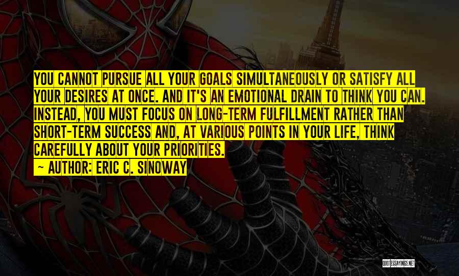 Eric C. Sinoway Quotes: You Cannot Pursue All Your Goals Simultaneously Or Satisfy All Your Desires At Once. And It's An Emotional Drain To