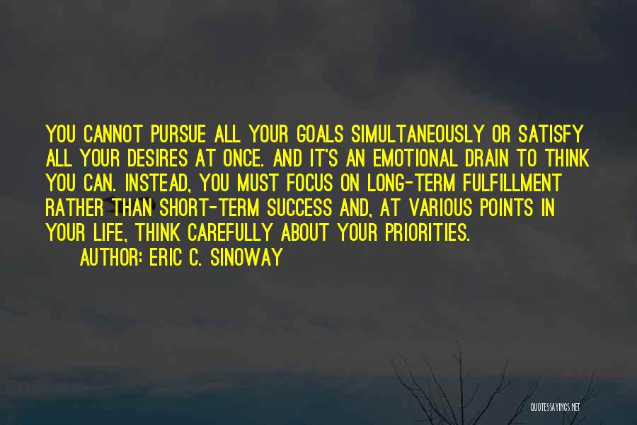 Eric C. Sinoway Quotes: You Cannot Pursue All Your Goals Simultaneously Or Satisfy All Your Desires At Once. And It's An Emotional Drain To