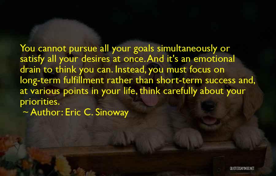 Eric C. Sinoway Quotes: You Cannot Pursue All Your Goals Simultaneously Or Satisfy All Your Desires At Once. And It's An Emotional Drain To