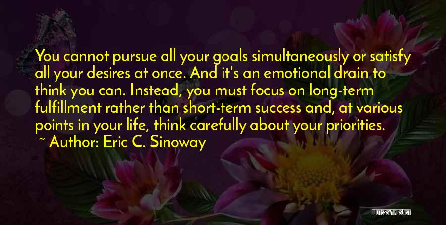 Eric C. Sinoway Quotes: You Cannot Pursue All Your Goals Simultaneously Or Satisfy All Your Desires At Once. And It's An Emotional Drain To