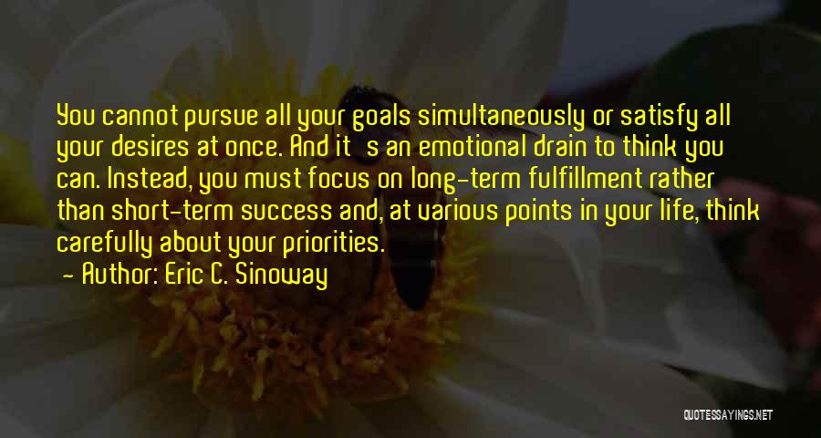 Eric C. Sinoway Quotes: You Cannot Pursue All Your Goals Simultaneously Or Satisfy All Your Desires At Once. And It's An Emotional Drain To