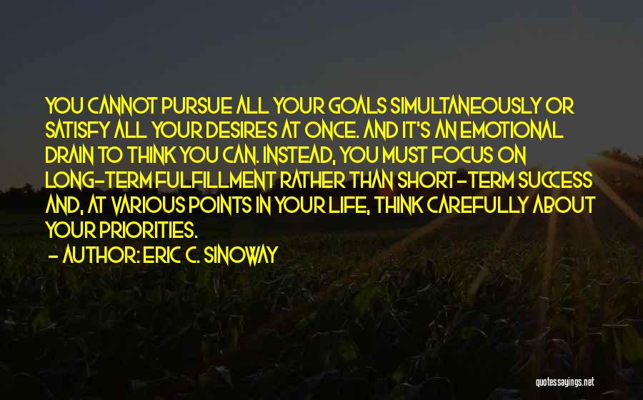 Eric C. Sinoway Quotes: You Cannot Pursue All Your Goals Simultaneously Or Satisfy All Your Desires At Once. And It's An Emotional Drain To