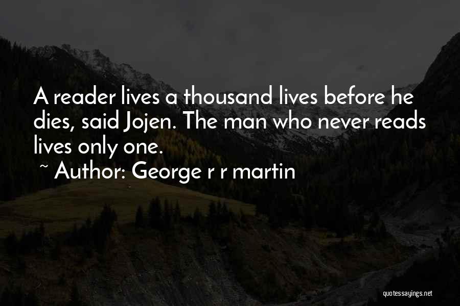 George R R Martin Quotes: A Reader Lives A Thousand Lives Before He Dies, Said Jojen. The Man Who Never Reads Lives Only One.