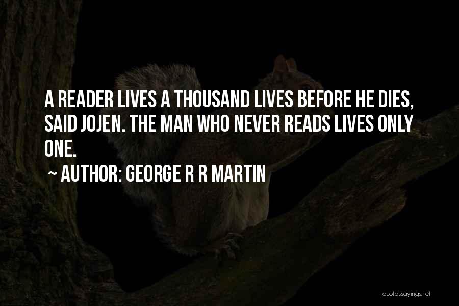 George R R Martin Quotes: A Reader Lives A Thousand Lives Before He Dies, Said Jojen. The Man Who Never Reads Lives Only One.