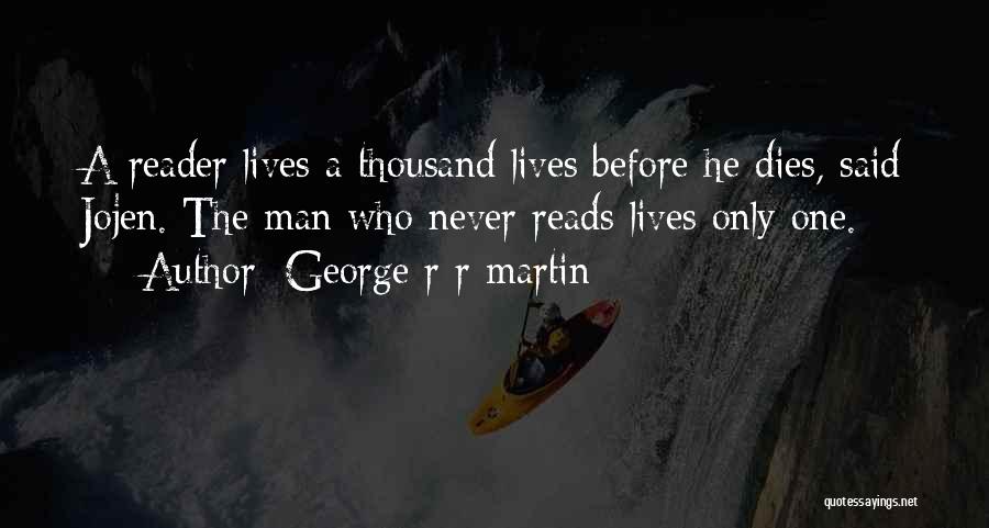 George R R Martin Quotes: A Reader Lives A Thousand Lives Before He Dies, Said Jojen. The Man Who Never Reads Lives Only One.