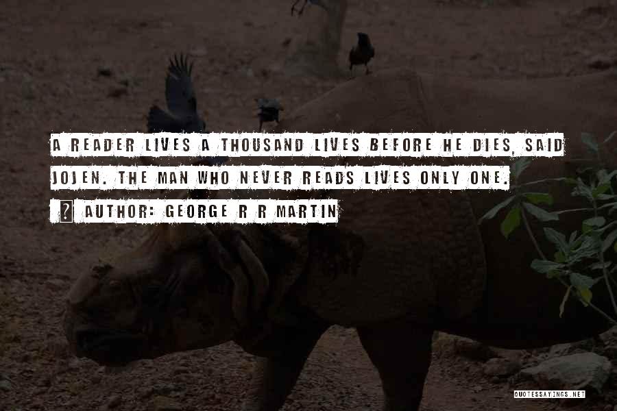 George R R Martin Quotes: A Reader Lives A Thousand Lives Before He Dies, Said Jojen. The Man Who Never Reads Lives Only One.