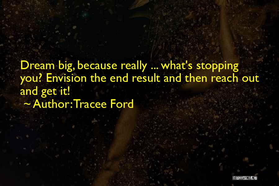 Tracee Ford Quotes: Dream Big, Because Really ... What's Stopping You? Envision The End Result And Then Reach Out And Get It!