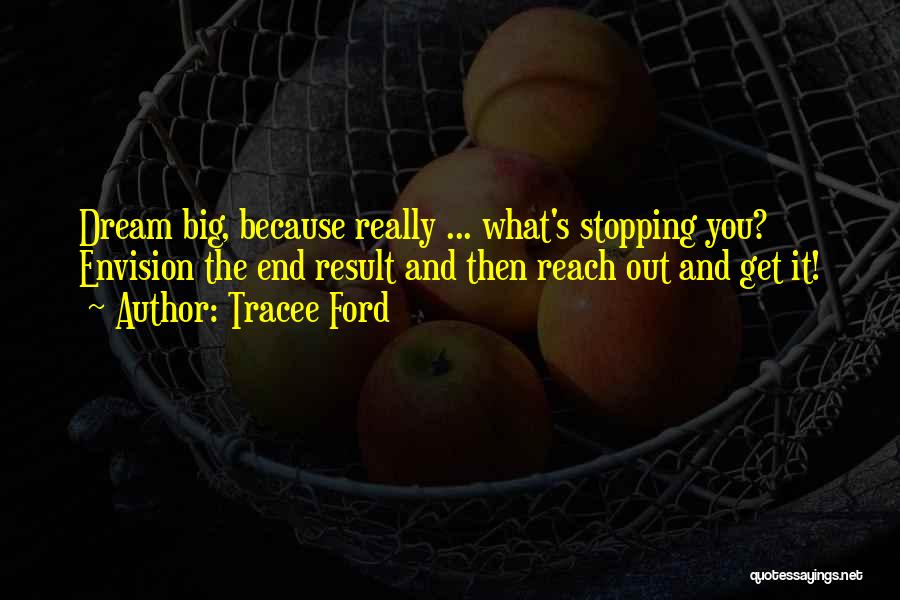 Tracee Ford Quotes: Dream Big, Because Really ... What's Stopping You? Envision The End Result And Then Reach Out And Get It!