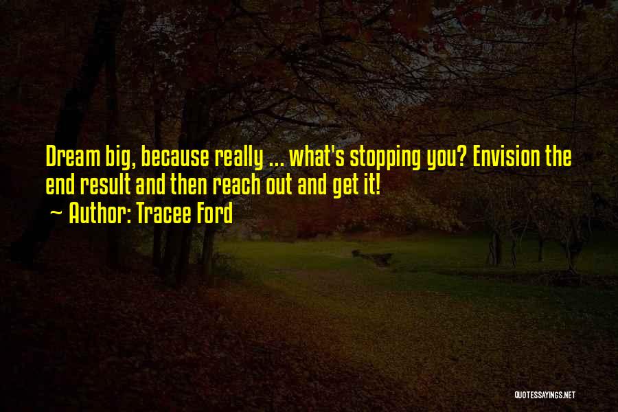 Tracee Ford Quotes: Dream Big, Because Really ... What's Stopping You? Envision The End Result And Then Reach Out And Get It!