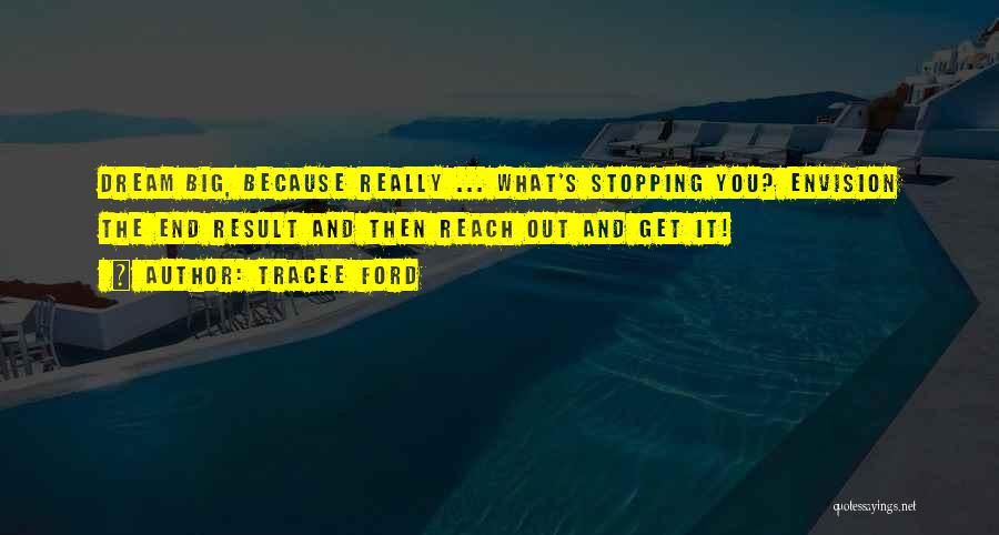 Tracee Ford Quotes: Dream Big, Because Really ... What's Stopping You? Envision The End Result And Then Reach Out And Get It!