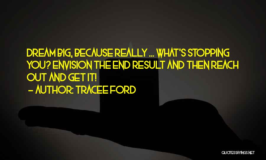 Tracee Ford Quotes: Dream Big, Because Really ... What's Stopping You? Envision The End Result And Then Reach Out And Get It!