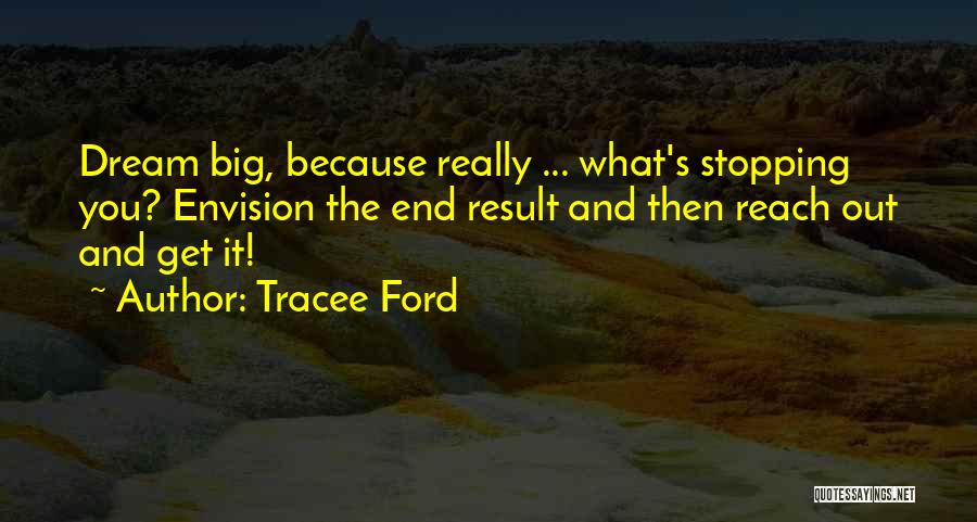 Tracee Ford Quotes: Dream Big, Because Really ... What's Stopping You? Envision The End Result And Then Reach Out And Get It!
