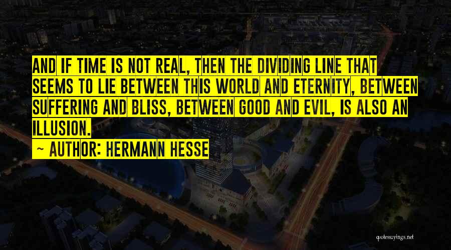 Hermann Hesse Quotes: And If Time Is Not Real, Then The Dividing Line That Seems To Lie Between This World And Eternity, Between