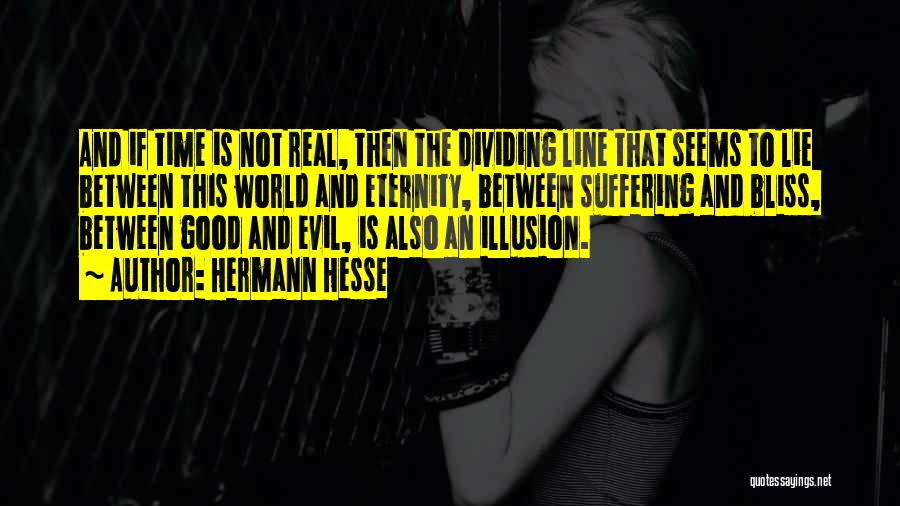 Hermann Hesse Quotes: And If Time Is Not Real, Then The Dividing Line That Seems To Lie Between This World And Eternity, Between