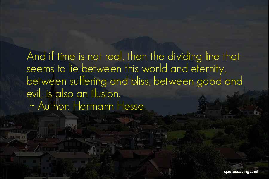 Hermann Hesse Quotes: And If Time Is Not Real, Then The Dividing Line That Seems To Lie Between This World And Eternity, Between