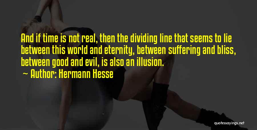 Hermann Hesse Quotes: And If Time Is Not Real, Then The Dividing Line That Seems To Lie Between This World And Eternity, Between