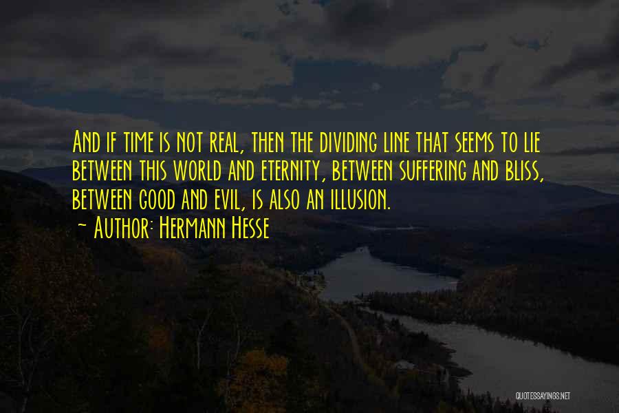 Hermann Hesse Quotes: And If Time Is Not Real, Then The Dividing Line That Seems To Lie Between This World And Eternity, Between