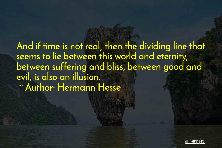 Hermann Hesse Quotes: And If Time Is Not Real, Then The Dividing Line That Seems To Lie Between This World And Eternity, Between