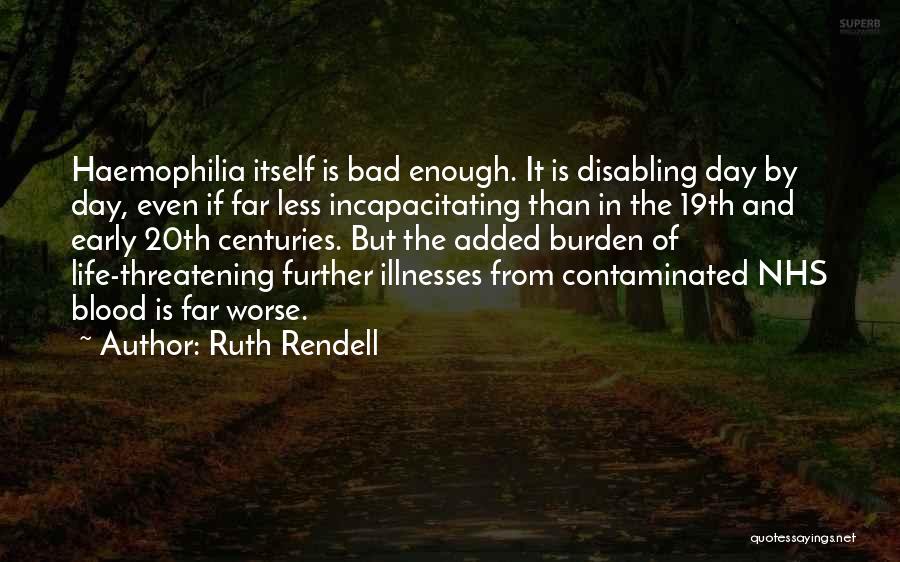Ruth Rendell Quotes: Haemophilia Itself Is Bad Enough. It Is Disabling Day By Day, Even If Far Less Incapacitating Than In The 19th